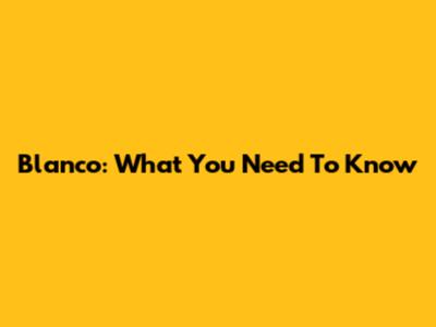 Blanco: What You Need To Know