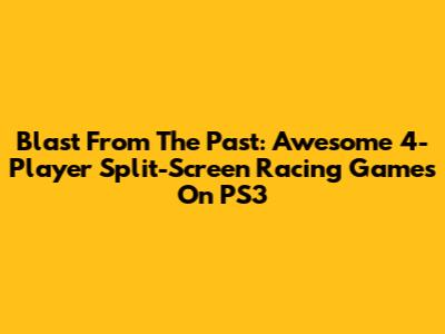 Blast From The Past: Awesome 4-Player Split-Screen Racing Games On PS3
