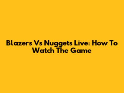 Blazers Vs Nuggets Live: How To Watch The Game