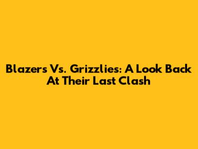Blazers Vs. Grizzlies: A Look Back At Their Last Clash