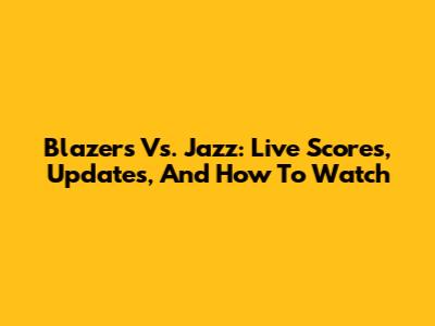 Blazers Vs. Jazz: Live Scores, Updates, And How To Watch