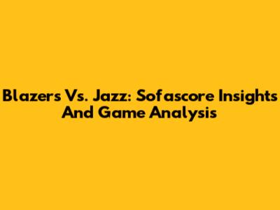 Blazers Vs. Jazz: Sofascore Insights And Game Analysis