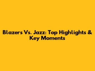 Blazers Vs. Jazz: Top Highlights & Key Moments