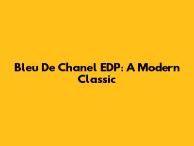 Bleu De Chanel EDP: A Modern Classic