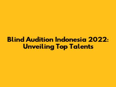Blind Audition Indonesia 2022: Unveiling Top Talents