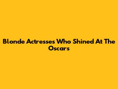 Blonde Actresses Who Shined At The Oscars