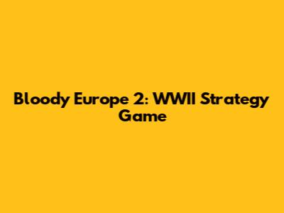 Bloody Europe 2: WWII Strategy Game
