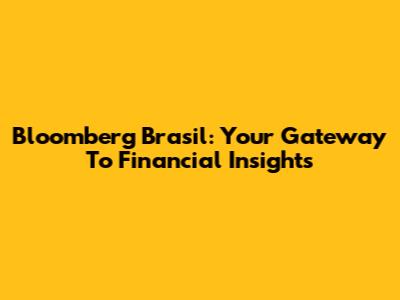 Bloomberg Brasil: Your Gateway To Financial Insights