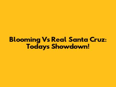 Blooming Vs Real Santa Cruz: Today's Showdown!