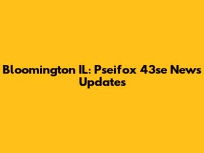 Bloomington IL: Pseifox 43se News Updates