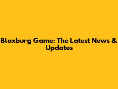 Bloxburg Game: The Latest News & Updates