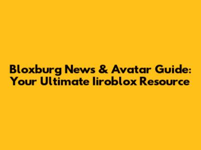 Bloxburg News & Avatar Guide: Your Ultimate Iiroblox Resource