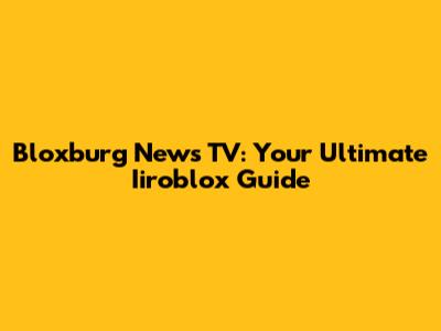 Bloxburg News TV: Your Ultimate Iiroblox Guide