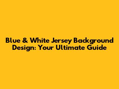 Blue & White Jersey Background Design: Your Ultimate Guide