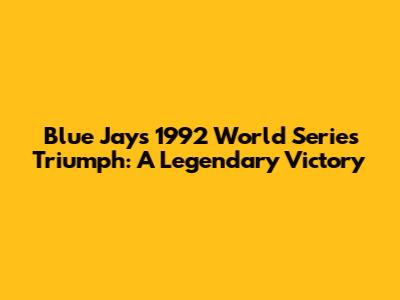 Blue Jays' 1992 World Series Triumph: A Legendary Victory