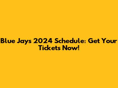 Blue Jays 2024 Schedule: Get Your Tickets Now!