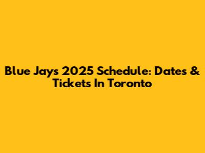 Blue Jays 2025 Schedule: Dates & Tickets In Toronto