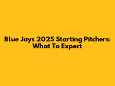 Blue Jays 2025 Starting Pitchers: What To Expect