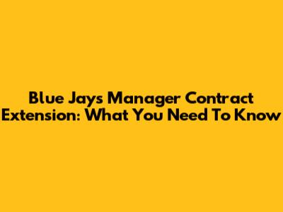 Blue Jays Manager Contract Extension: What You Need To Know