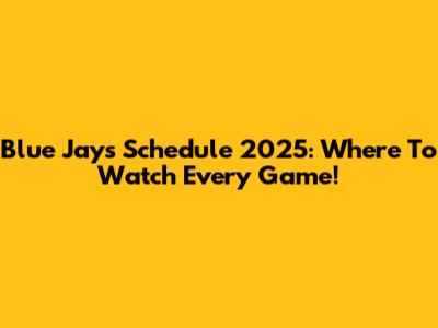 Blue Jays Schedule 2025: Where To Watch Every Game!