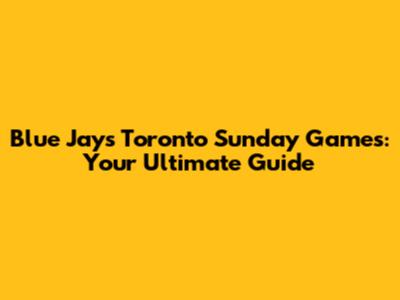 Blue Jays Toronto Sunday Games: Your Ultimate Guide
