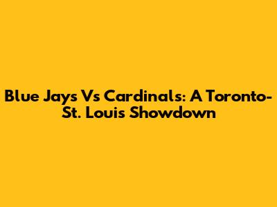 Blue Jays Vs Cardinals: A Toronto-St. Louis Showdown