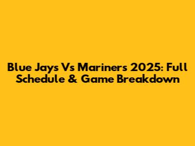 Blue Jays Vs Mariners 2025: Full Schedule & Game Breakdown