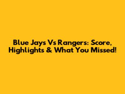 Blue Jays Vs Rangers: Score, Highlights & What You Missed!