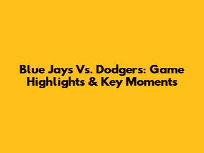 Blue Jays Vs. Dodgers: Game Highlights & Key Moments