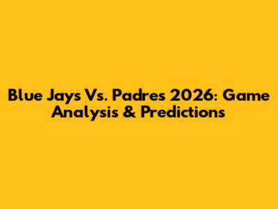 Blue Jays Vs. Padres 2026: Game Analysis & Predictions
