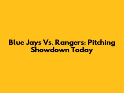 Blue Jays Vs. Rangers: Pitching Showdown Today