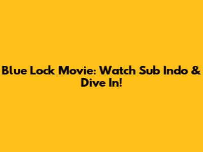 Blue Lock Movie: Watch Sub Indo & Dive In!