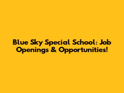 Blue Sky Special School: Job Openings & Opportunities!