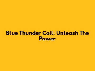 Blue Thunder Coil: Unleash The Power