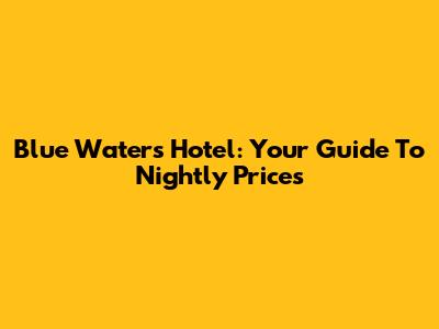 Blue Waters Hotel: Your Guide To Nightly Prices