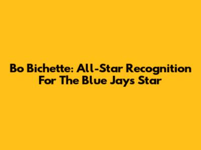 Bo Bichette: All-Star Recognition For The Blue Jays Star