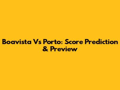 Boavista Vs Porto: Score Prediction & Preview