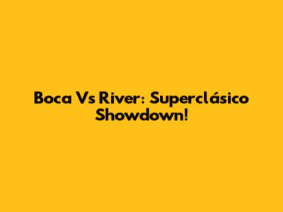 Boca Vs River: Superclásico Showdown!