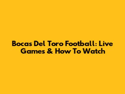 Bocas Del Toro Football: Live Games & How To Watch