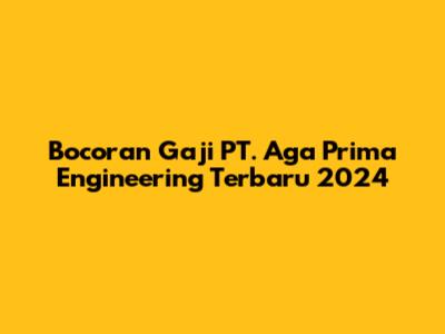 Bocoran Gaji PT. Aga Prima Engineering Terbaru 2024