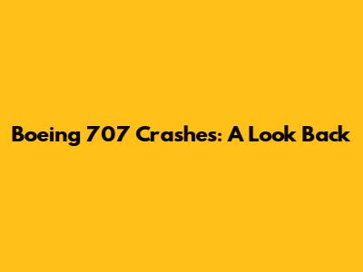Boeing 707 Crashes: A Look Back