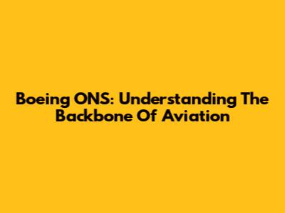 Boeing ONS: Understanding The Backbone Of Aviation