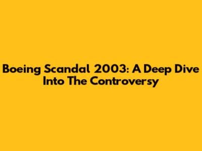 Boeing Scandal 2003: A Deep Dive Into The Controversy