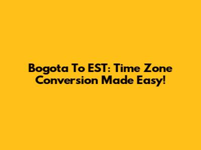 Bogota To EST: Time Zone Conversion Made Easy!