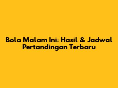 Bola Malam Ini: Hasil & Jadwal Pertandingan Terbaru