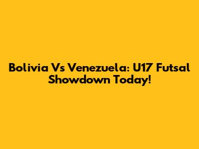 Bolivia Vs Venezuela: U17 Futsal Showdown Today!