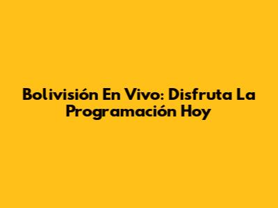 Bolivisión En Vivo: Disfruta La Programación Hoy