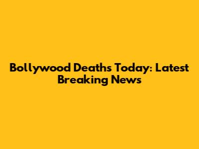 Bollywood Deaths Today: Latest Breaking News