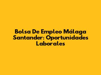 Bolsa De Empleo Málaga Santander: Oportunidades Laborales