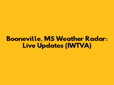 Booneville, MS Weather Radar: Live Updates (IWTVA)